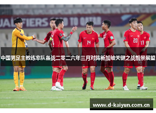 中国男足主教练率队备战二零二六年三月对阵新加坡关键之战前景展望