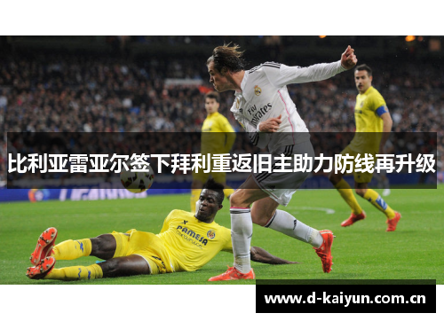 比利亚雷亚尔签下拜利重返旧主助力防线再升级 比利亚雷亚尔签下拜利重返旧主助力防线再升级