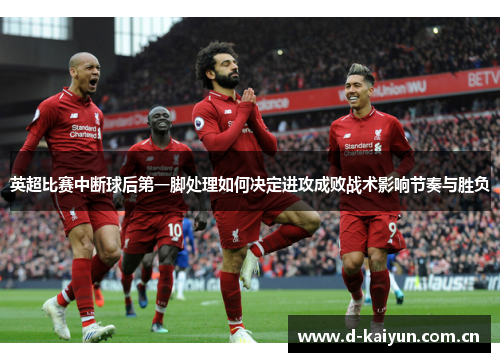 英超比赛中断球后第一脚处理如何决定进攻成败战术影响节奏与胜负 英超比赛中断球后第一脚处理如何决定进攻成败战术影响节奏与胜负